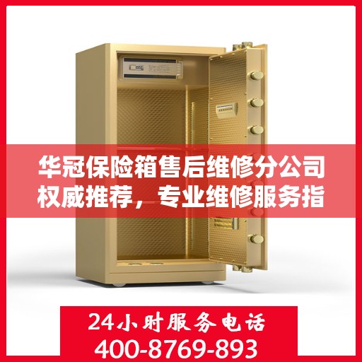 华冠保险箱售后维修分公司权威推荐，专业维修服务指南