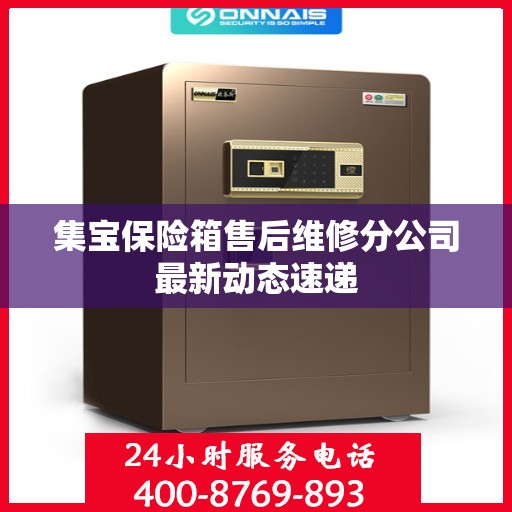 集宝保险箱售后维修分公司最新动态速递