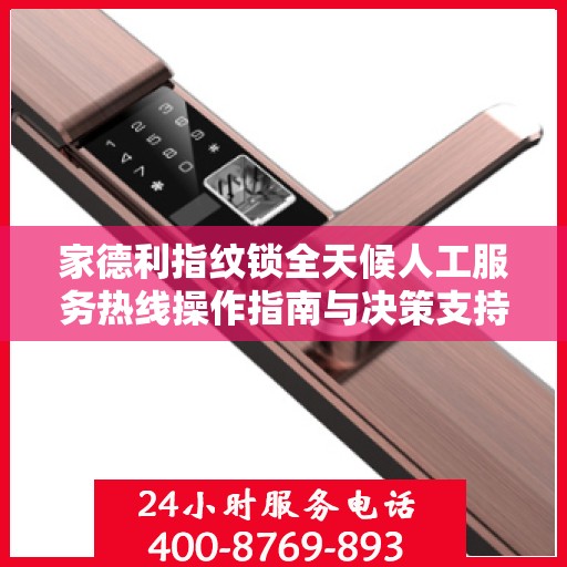 家德利指纹锁全天候人工服务热线操作指南与决策支持
