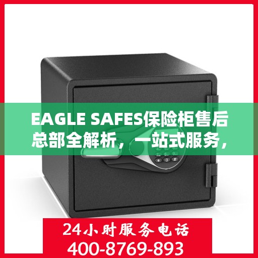 EAGLE SAFES保险柜售后总部全解析，一站式服务，让您无忧使用