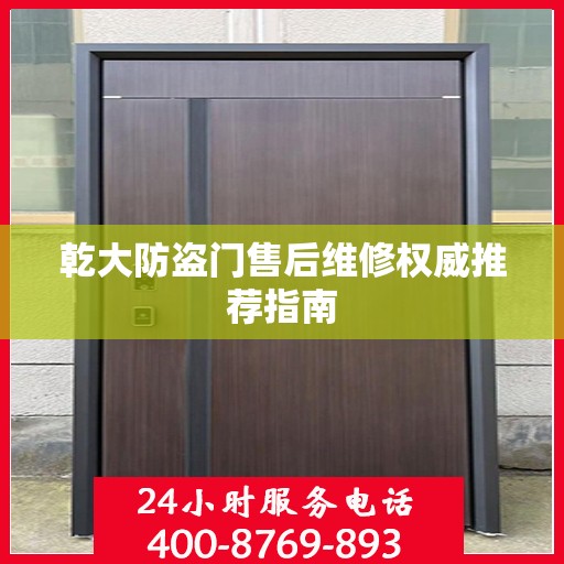 乾大防盗门售后维修权威推荐指南