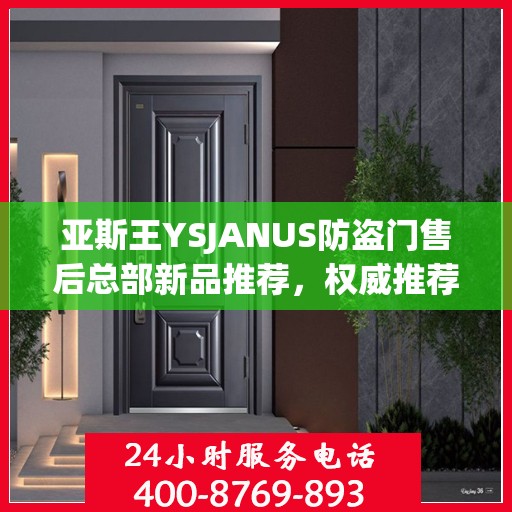 亚斯王YSJANUS防盗门售后总部新品推荐，权威推荐防盗门解决方案