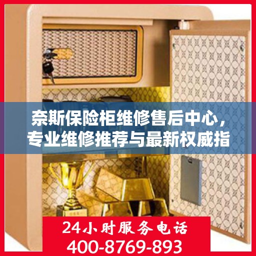 奈斯保险柜维修售后中心，专业维修推荐与最新权威指南