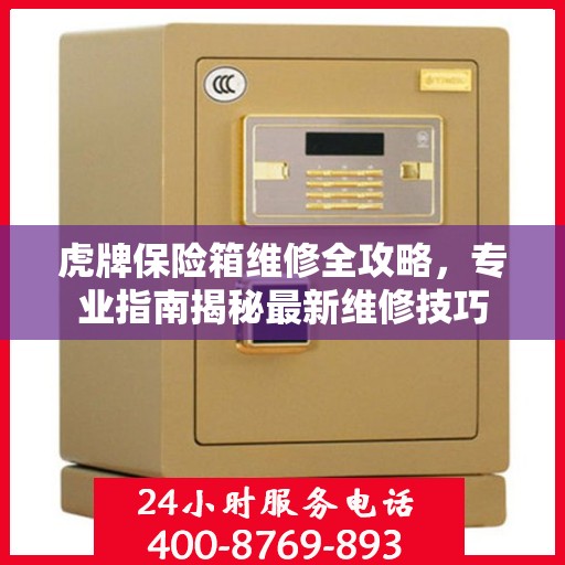 虎牌保险箱维修全攻略，专业指南揭秘最新维修技巧
