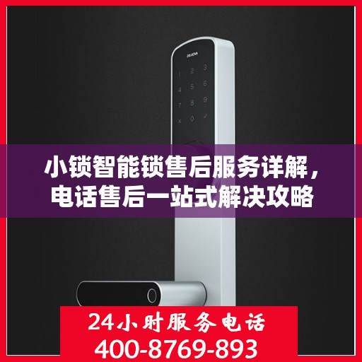 小锁智能锁售后服务详解，电话售后一站式解决攻略