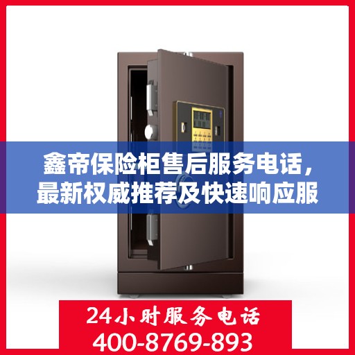 鑫帝保险柜售后服务电话，最新权威推荐及快速响应服务指南