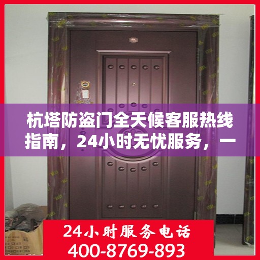 杭塔防盗门全天候客服热线指南，24小时无忧服务，一文全掌握