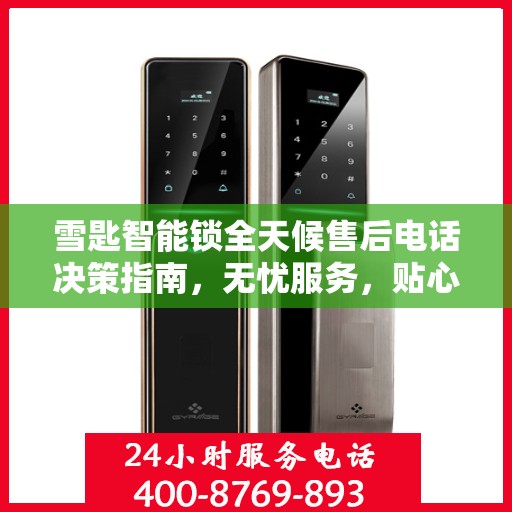 雪匙智能锁全天候售后电话决策指南，无忧服务，贴心保障