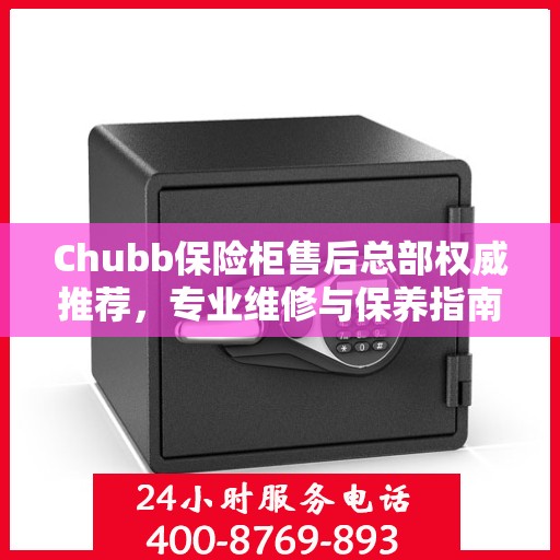 Chubb保险柜售后总部权威推荐，专业维修与保养指南