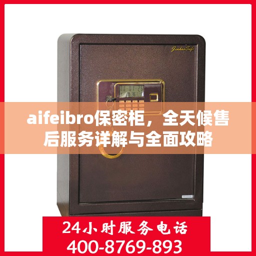aifeibro保密柜，全天候售后服务详解与全面攻略