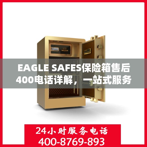 EAGLE SAFES保险箱售后400电话详解，一站式服务，让您无忧售后体验