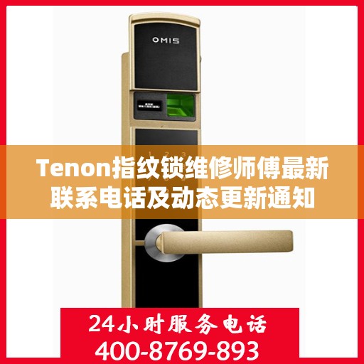 Tenon指纹锁维修师傅最新联系电话及动态更新通知