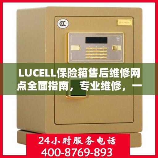 LUCELL保险箱售后维修网点全面指南，专业维修，一站式服务最新攻略