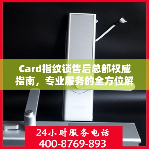Card指纹锁售后总部权威指南，专业服务的全方位解读