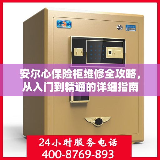安尔心保险柜维修全攻略，从入门到精通的详细指南