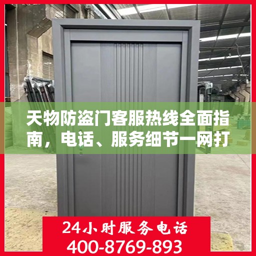 天物防盗门客服热线全面指南，电话、服务细节一网打尽