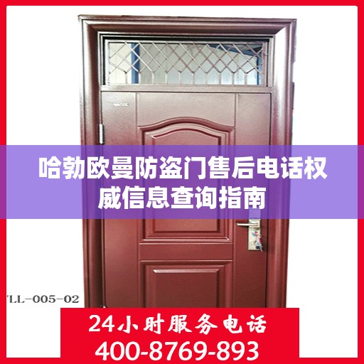 哈勃欧曼防盗门售后电话权威信息查询指南