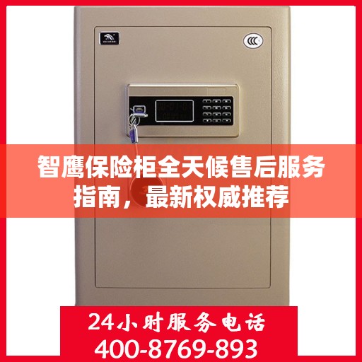 智鹰保险柜全天候售后服务指南，最新权威推荐