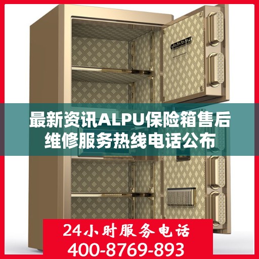 最新资讯ALPU保险箱售后维修服务热线电话公布