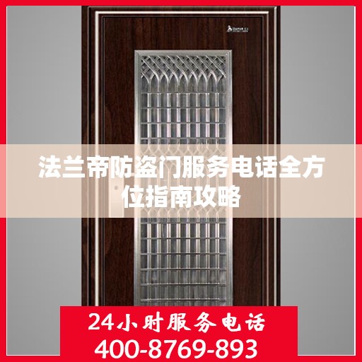 法兰帝防盗门服务电话全方位指南攻略