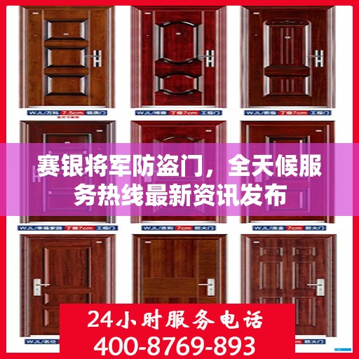 赛银将军防盗门，全天候服务热线最新资讯发布