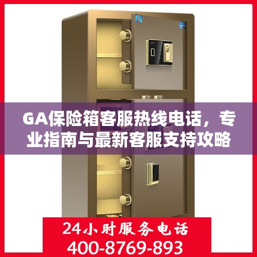 GA保险箱客服热线电话，专业指南与最新客服支持攻略