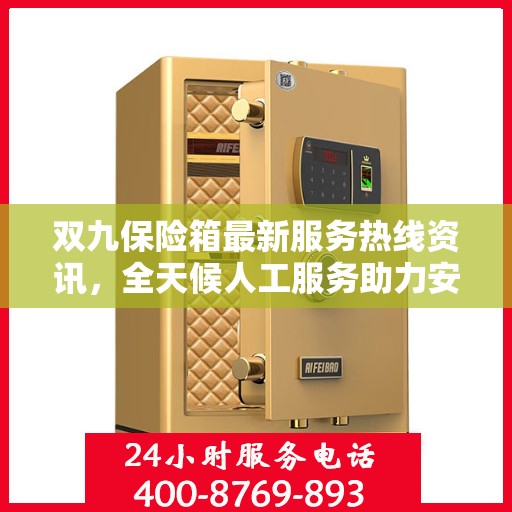 双九保险箱最新服务热线资讯，全天候人工服务助力安全与便捷