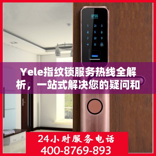 Yele指纹锁服务热线全解析，一站式解决您的疑问和需求