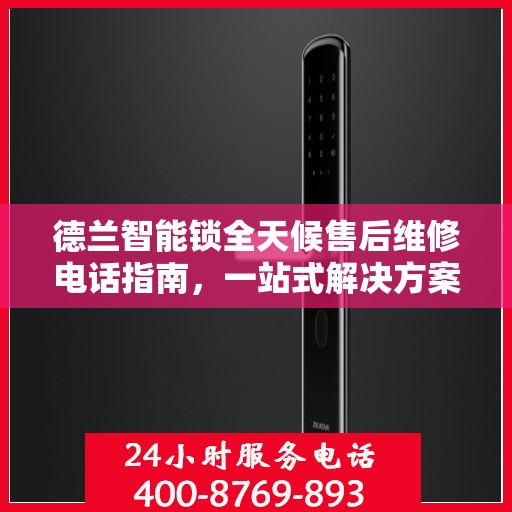 德兰智能锁全天候售后维修电话指南，一站式解决方案全攻略