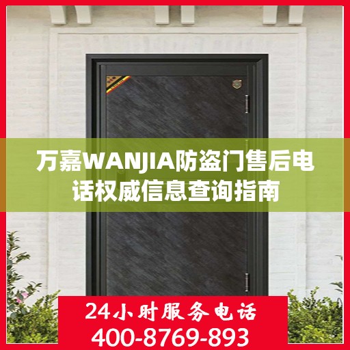 万嘉WANJIA防盗门售后电话权威信息查询指南