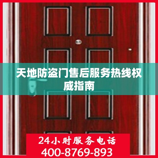天地防盗门售后服务热线权威指南