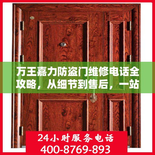 万王嘉力防盗门维修电话全攻略，从细节到售后，一站式服务解析