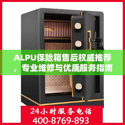 ALPU保险箱售后权威推荐，专业维修与优质服务指南