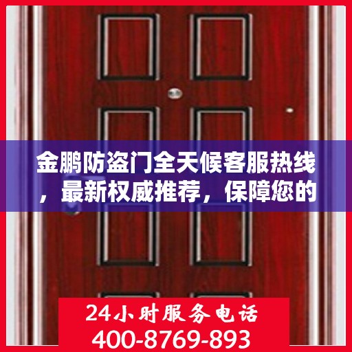 金鹏防盗门全天候客服热线，最新权威推荐，保障您的安全之门