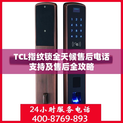 TCL指纹锁全天候售后电话支持及售后全攻略