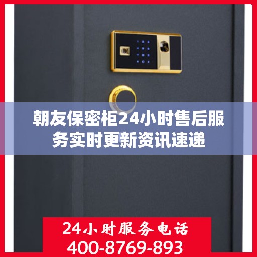 朝友保密柜24小时售后服务实时更新资讯速递