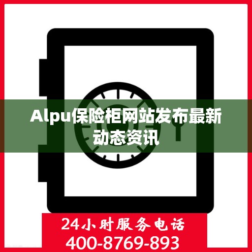 Alpu保险柜网站发布最新动态资讯