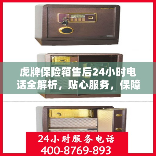 虎牌保险箱售后24小时电话全解析，贴心服务，保障无忧