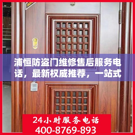 浦恒防盗门维修售后服务电话，最新权威推荐，一站式解决您的维修需求