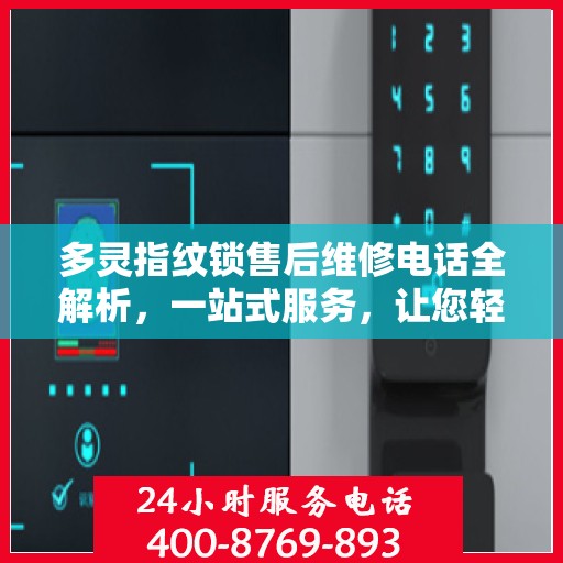 多灵指纹锁售后维修电话全解析，一站式服务，让您轻松解决售后问题