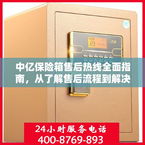 中亿保险箱售后热线全面指南，从了解售后流程到解决问题的实用攻略