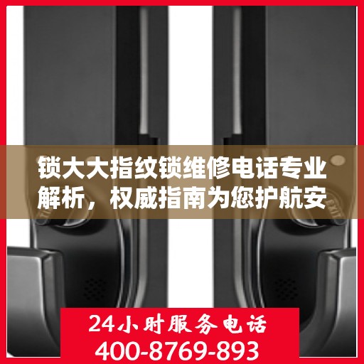 锁大大指纹锁维修电话专业解析，权威指南为您护航安全锁事无忧