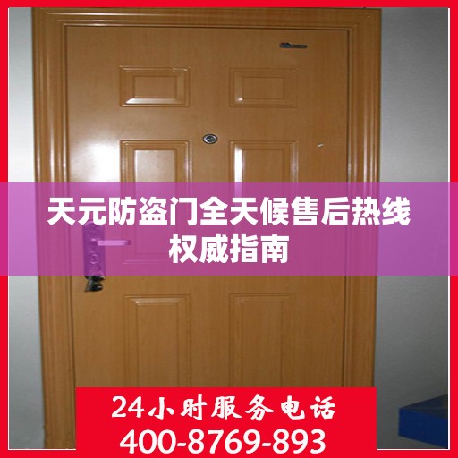 天元防盗门全天候售后热线权威指南