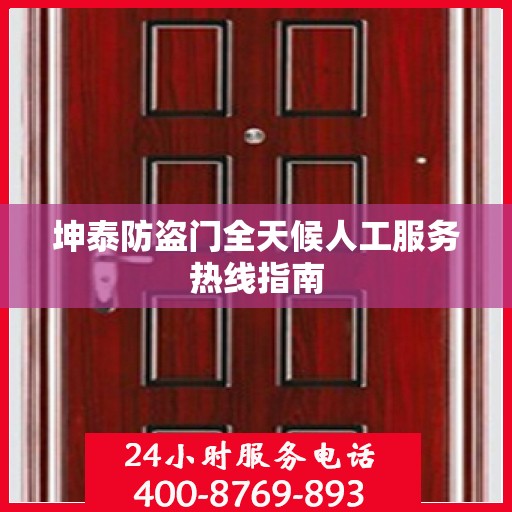 坤泰防盗门全天候人工服务热线指南