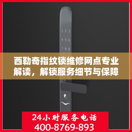 西勒奇指纹锁维修网点专业解读，解锁服务细节与保障
