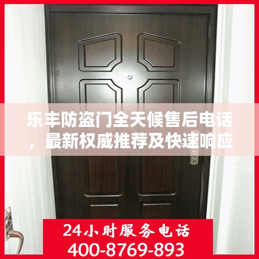 乐丰防盗门全天候售后电话，最新权威推荐及快速响应服务保障