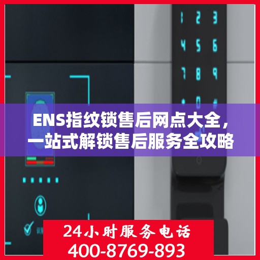 ENS指纹锁售后网点大全，一站式解锁售后服务全攻略