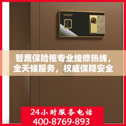 智鹰保险柜专业维修热线，全天候服务，权威保障安全