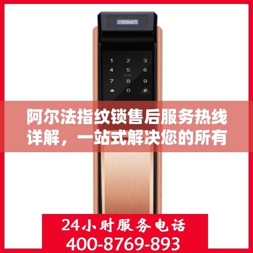 阿尔法指纹锁售后服务热线详解，一站式解决您的所有疑问