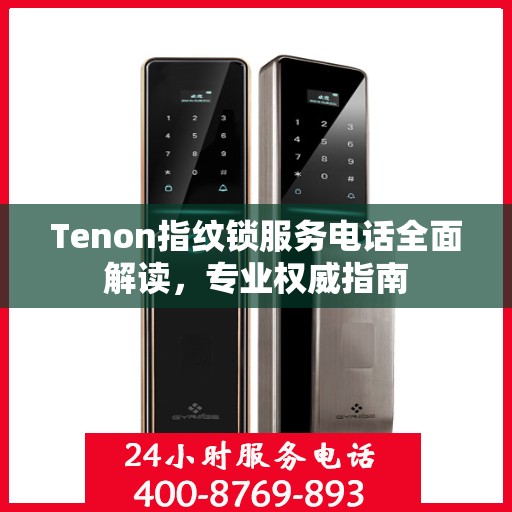 Tenon指纹锁服务电话全面解读，专业权威指南